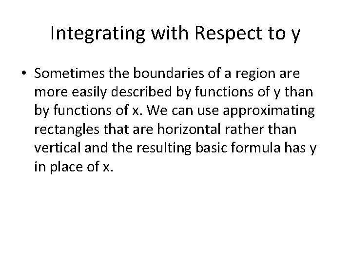 Integrating with Respect to y • Sometimes the boundaries of a region are more