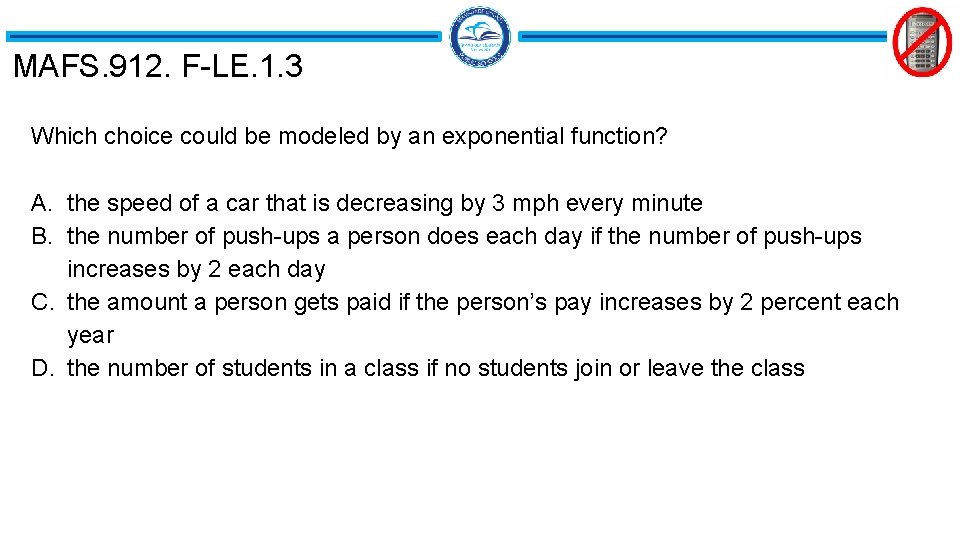 MAFS. 912. F-LE. 1. 3 Which choice could be modeled by an exponential function? MAFS. 912. F-LE. 1. 3 Which choice could be modeled by an exponential function?