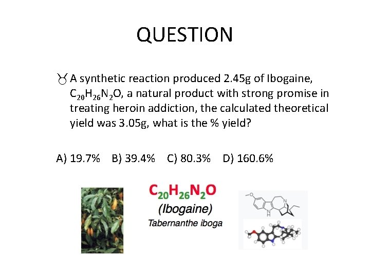 QUESTION A synthetic reaction produced 2. 45 g of Ibogaine, C 20 H 26