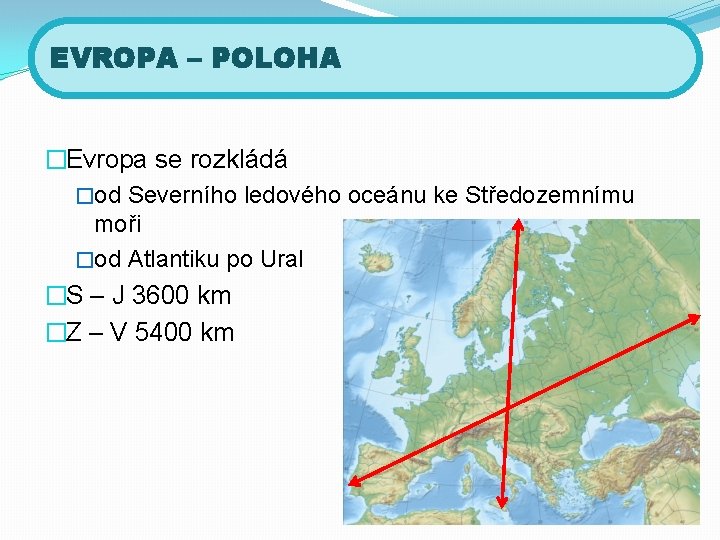 EVROPA – POLOHA �Evropa se rozkládá �od Severního ledového oceánu ke Středozemnímu moři �od