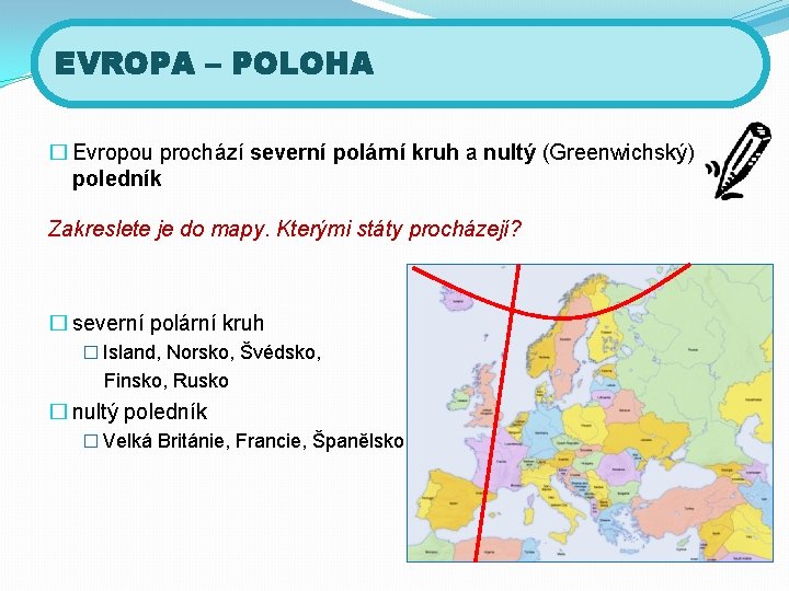 EVROPA – POLOHA � Evropou prochází severní polární kruh a nultý (Greenwichský) poledník Zakreslete