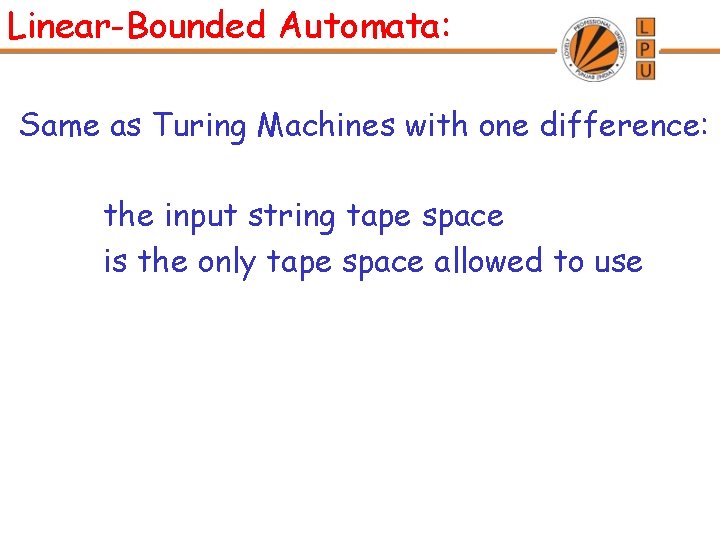 Linear-Bounded Automata: Same as Turing Machines with one difference: the input string tape space