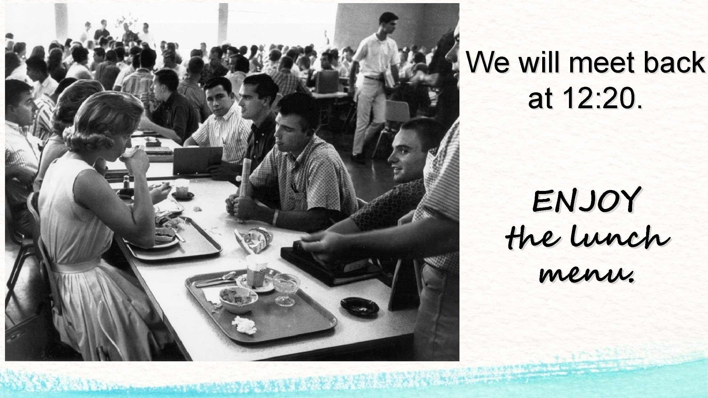 We will meet back at 12: 20. ENJOY the lunch menu. 