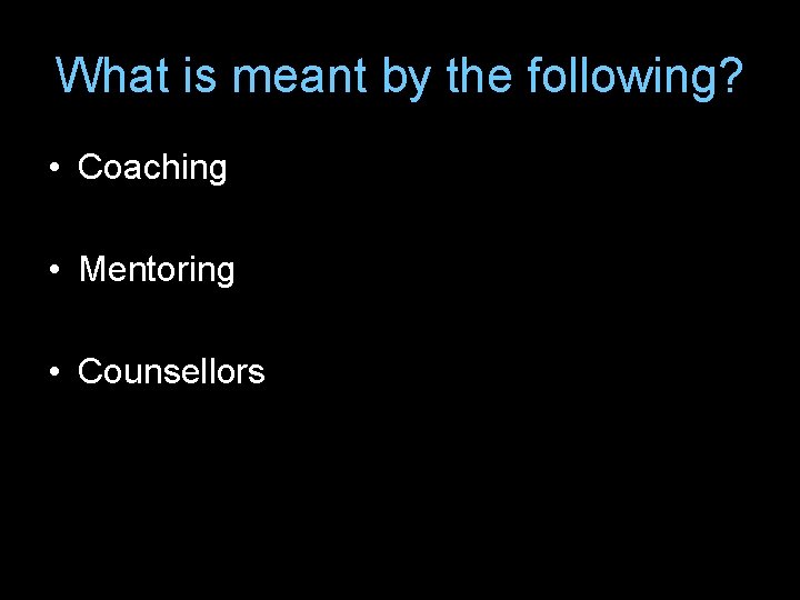 What is meant by the following? • Coaching • Mentoring • Counsellors 