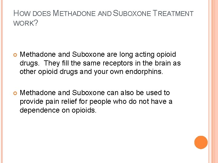 HOW DOES METHADONE AND SUBOXONE TREATMENT WORK? Methadone and Suboxone are long acting opioid