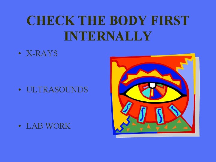 CHECK THE BODY FIRST INTERNALLY • X-RAYS • ULTRASOUNDS • LAB WORK 