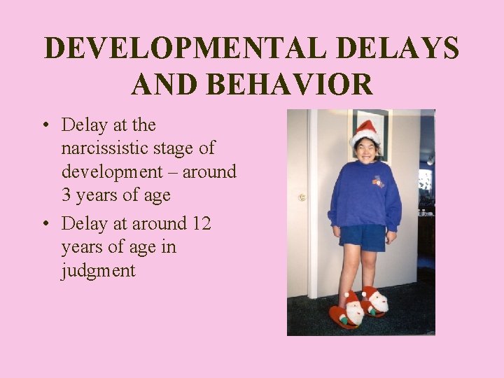 DEVELOPMENTAL DELAYS AND BEHAVIOR • Delay at the narcissistic stage of development – around