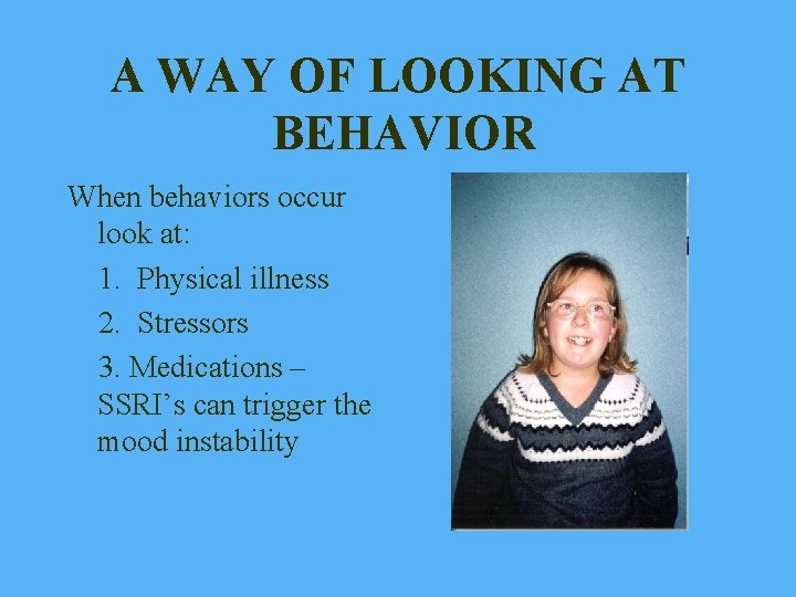 A WAY OF LOOKING AT BEHAVIOR When behaviors occur look at: 1. Physical illness