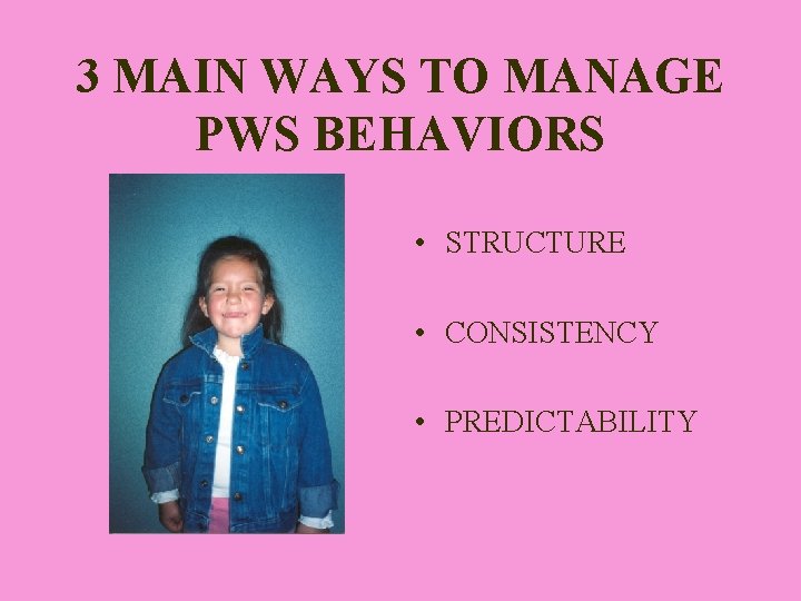 3 MAIN WAYS TO MANAGE PWS BEHAVIORS • STRUCTURE • CONSISTENCY • PREDICTABILITY 