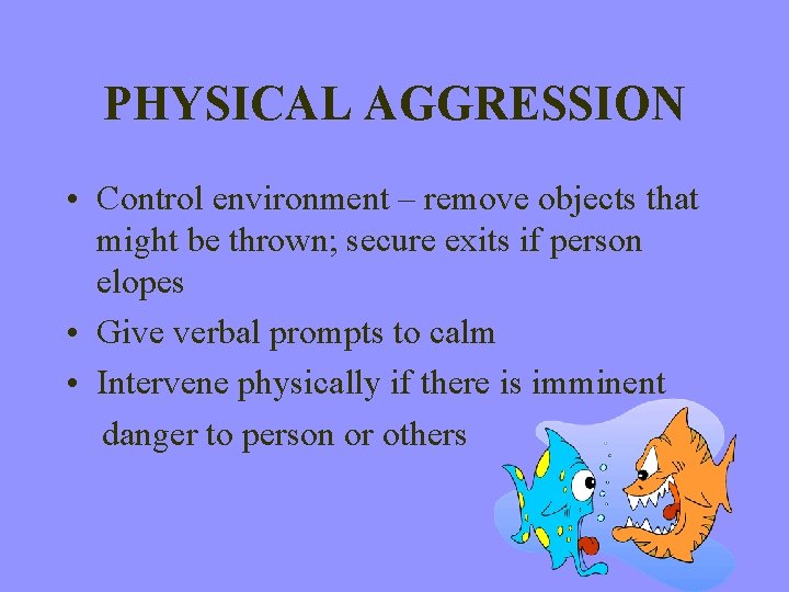 PHYSICAL AGGRESSION • Control environment – remove objects that might be thrown; secure exits