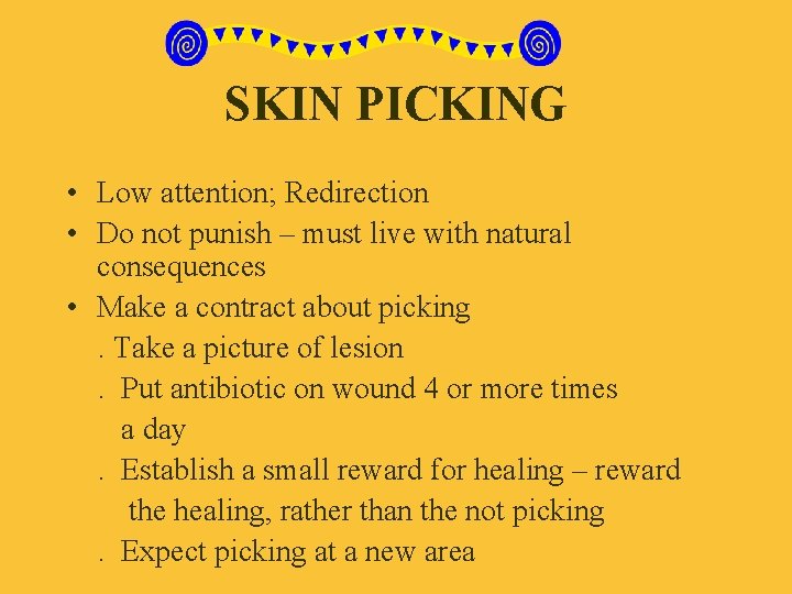 SKIN PICKING • Low attention; Redirection • Do not punish – must live with