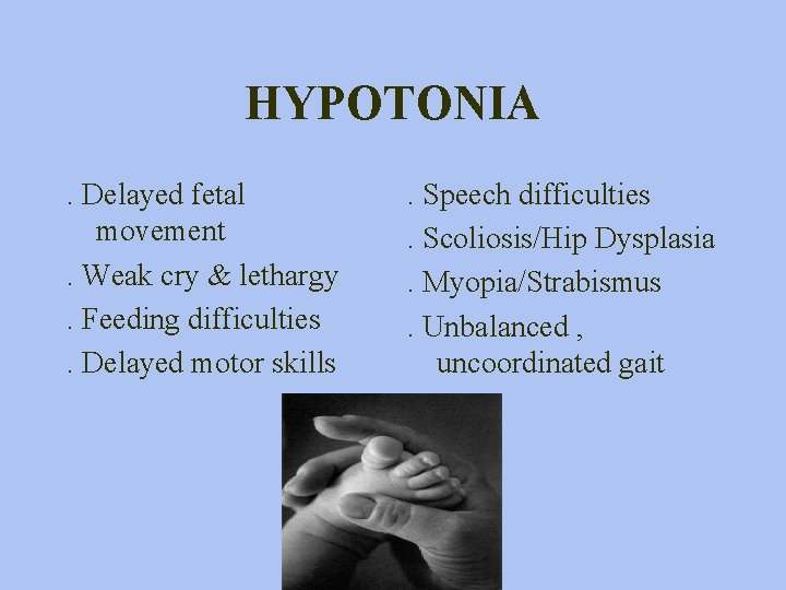 HYPOTONIA. Delayed fetal movement. Weak cry & lethargy. Feeding difficulties. Delayed motor skills .