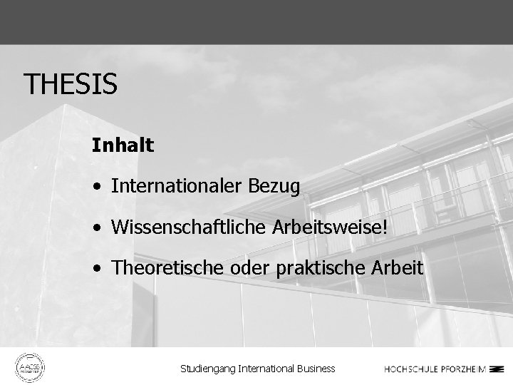 THESIS Inhalt • Internationaler Bezug • Wissenschaftliche Arbeitsweise! • Theoretische oder praktische Arbeit Studiengang