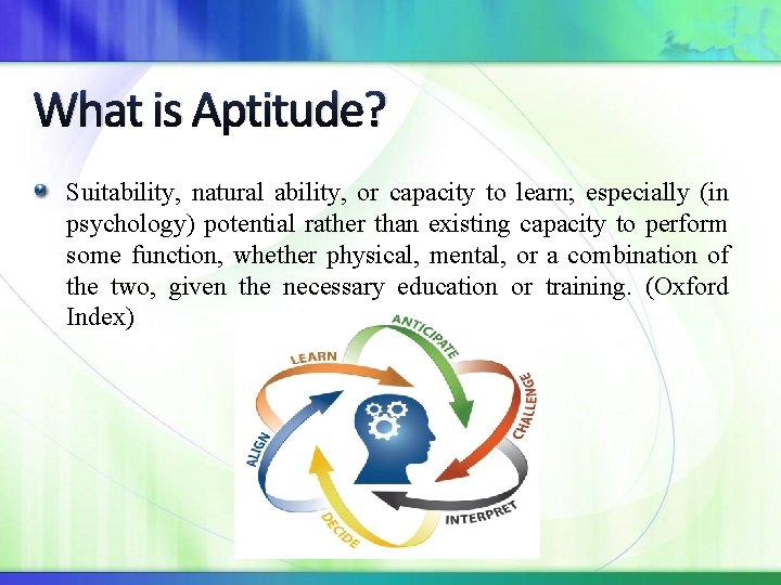 What is Aptitude? Suitability, natural ability, or capacity to learn; especially (in psychology) potential