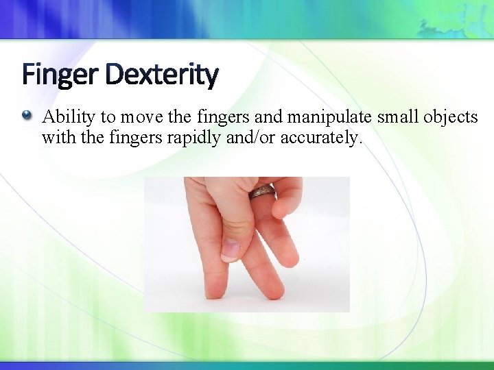 Finger Dexterity Ability to move the fingers and manipulate small objects with the fingers