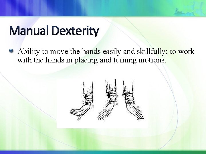 Manual Dexterity Ability to move the hands easily and skillfully; to work with the