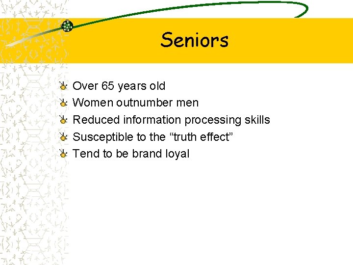 Seniors Over 65 years old Women outnumber men Reduced information processing skills Susceptible to