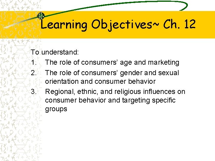 Learning Objectives~ Ch. 12 To understand: 1. The role of consumers’ age and marketing