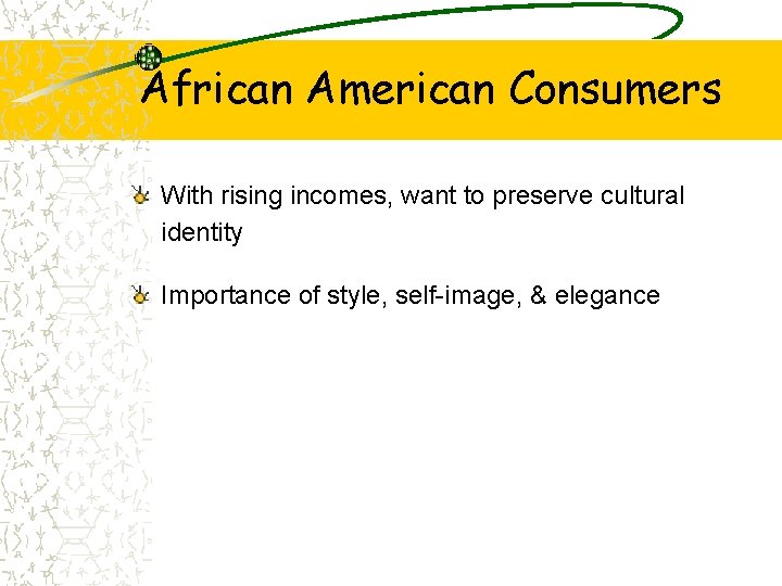 African American Consumers With rising incomes, want to preserve cultural identity Importance of style,
