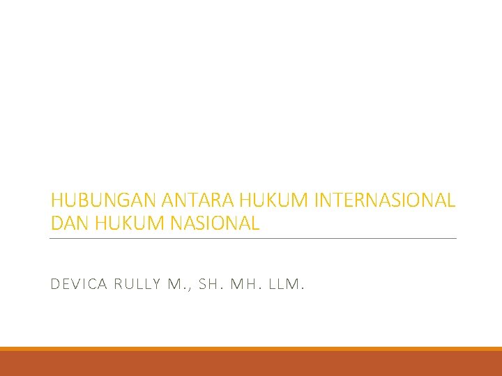 HUBUNGAN ANTARA HUKUM INTERNASIONAL DAN HUKUM NASIONAL DEVICA RULLY M. , SH. MH. LLM.