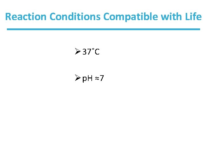 Reaction Conditions Compatible with Life Ø 37˚C Ø p. H ≈7 