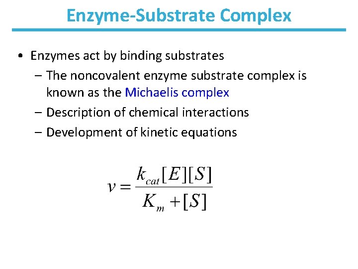 Enzyme-Substrate Complex • Enzymes act by binding substrates – The noncovalent enzyme substrate complex
