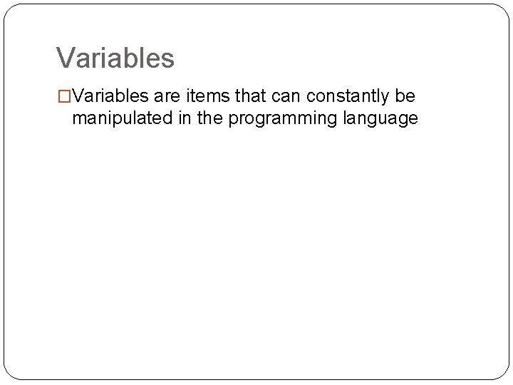 Variables �Variables are items that can constantly be manipulated in the programming language 