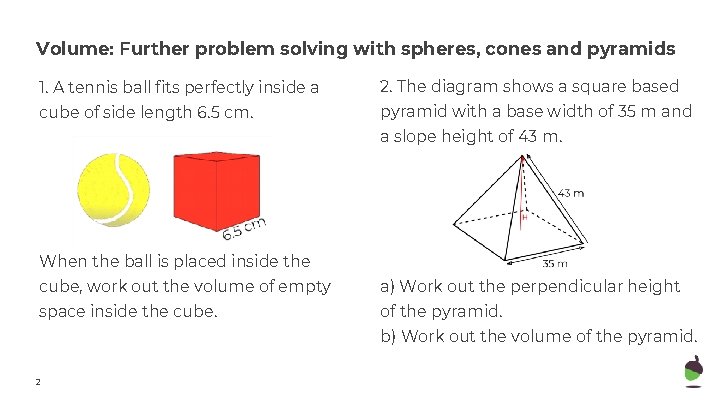 Volume: Further problem solving with spheres, cones and pyramids 1. A tennis ball fits