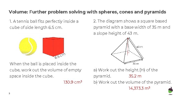 Volume: Further problem solving with spheres, cones and pyramids 1. A tennis ball fits