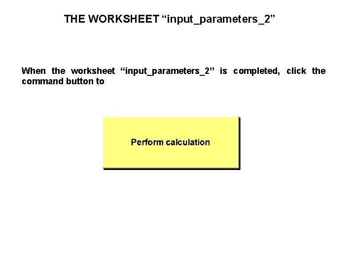 THE WORKSHEET “input_parameters_2” When the worksheet “input_parameters_2” is completed, click the command button to