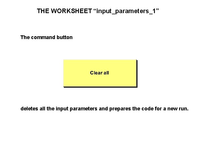 THE WORKSHEET “input_parameters_1” The command button deletes all the input parameters and prepares the