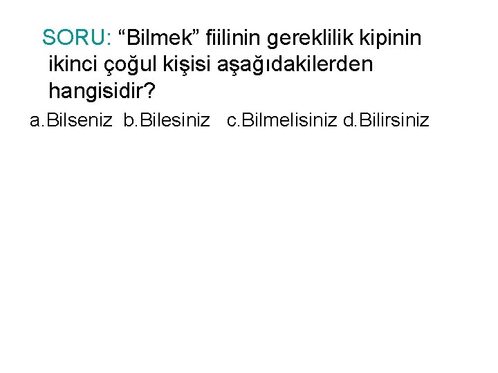 SORU: “Bilmek” fiilinin gereklilik kipinin ikinci çoğul kişisi aşağıdakilerden hangisidir? a. Bilseniz b. Bilesiniz