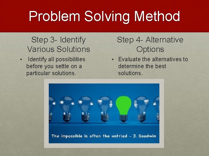 Problem Solving Method Step 3 - Identify Various Solutions • Identify all possibilities before