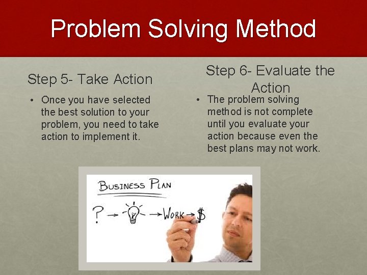 Problem Solving Method Step 5 - Take Action • Once you have selected the