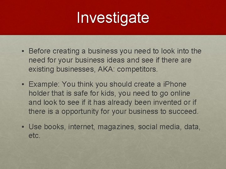 Investigate • Before creating a business you need to look into the need for