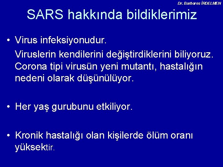 Dr. Barbaros İRDELMEN SARS hakkında bildiklerimiz • Virus infeksiyonudur. Viruslerin kendilerini değiştirdiklerini biliyoruz. Corona