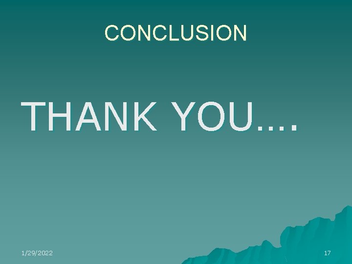 CONCLUSION THANK YOU…. 1/29/2022 17 CONCLUSION THANK YOU…. 1/29/2022 17