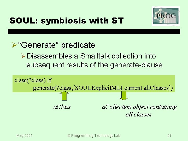 SOUL: symbiosis with ST Ø “Generate” predicate ØDisassembles a Smalltalk collection into subsequent results
