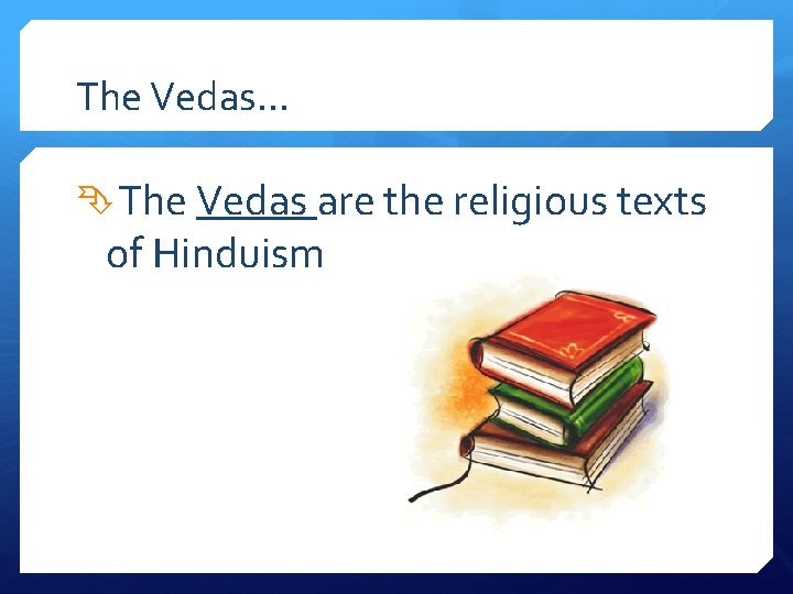 The Vedas… The Vedas are the religious texts of Hinduism 