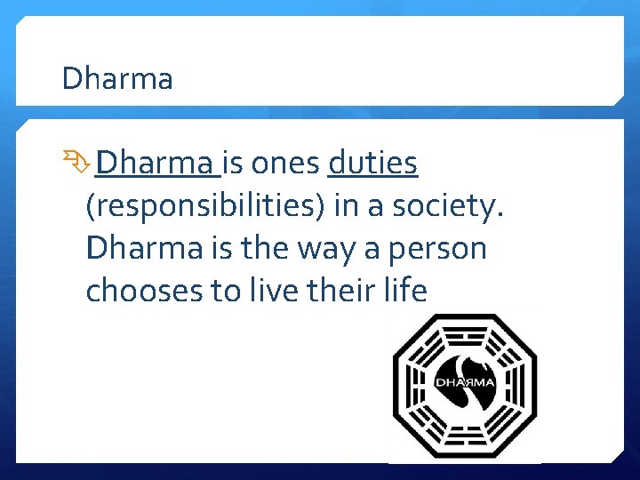 Dharma is ones duties (responsibilities) in a society. Dharma is the way a person