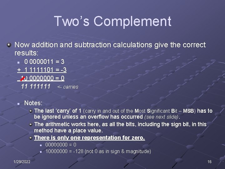 Two’s Complement Now addition and subtraction calculations give the correct results: 0 0000011 = Two’s Complement Now addition and subtraction calculations give the correct results: 0 0000011 =