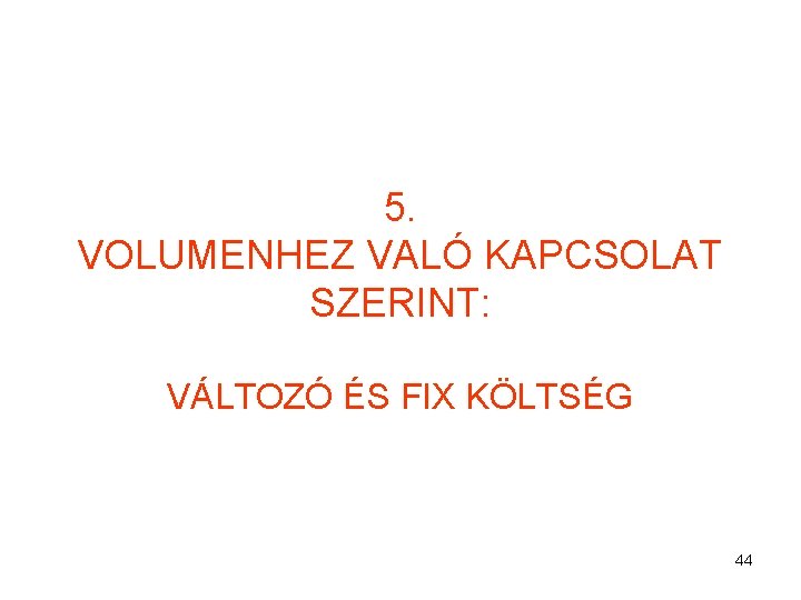 5. VOLUMENHEZ VALÓ KAPCSOLAT SZERINT: VÁLTOZÓ ÉS FIX KÖLTSÉG 44 