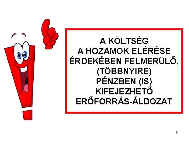 A KÖLTSÉG A HOZAMOK ELÉRÉSE ÉRDEKÉBEN FELMERÜLŐ, (TÖBBNYIRE) PÉNZBEN (IS) KIFEJEZHETŐ ERŐFORRÁS-ÁLDOZAT 8 