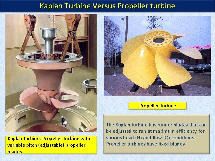 Kaplan Turbine Versus Propeller turbine Kaplan turbine: Propeller turbine with variable pitch (adjustable) propeller Kaplan Turbine Versus Propeller turbine Kaplan turbine: Propeller turbine with variable pitch (adjustable) propeller