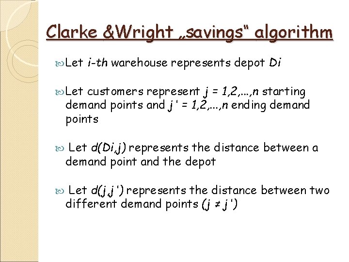 Clarke &Wright „savings“ algorithm Let i-th warehouse represents depot Di Let customers represent j Clarke &Wright „savings“ algorithm Let i-th warehouse represents depot Di Let customers represent j