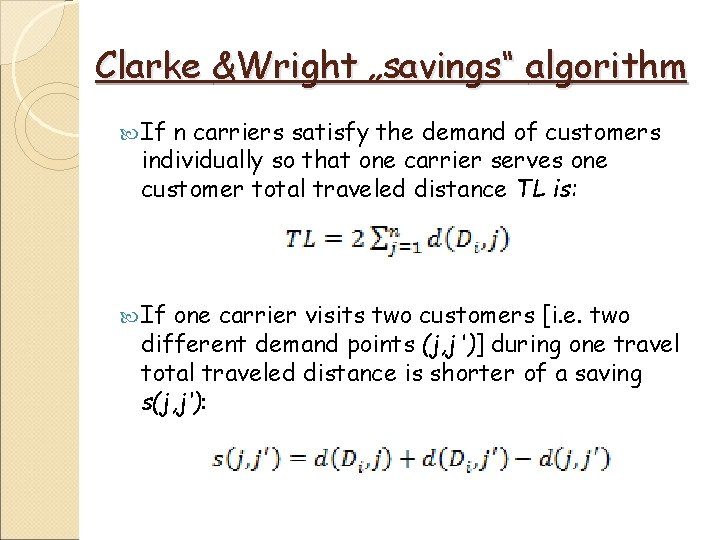 Clarke &Wright „savings“ algorithm If n carriers satisfy the demand of customers individually so Clarke &Wright „savings“ algorithm If n carriers satisfy the demand of customers individually so