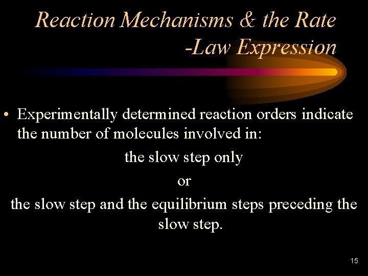 Reaction Mechanisms & the Rate -Law Expression • Experimentally determined reaction orders indicate the