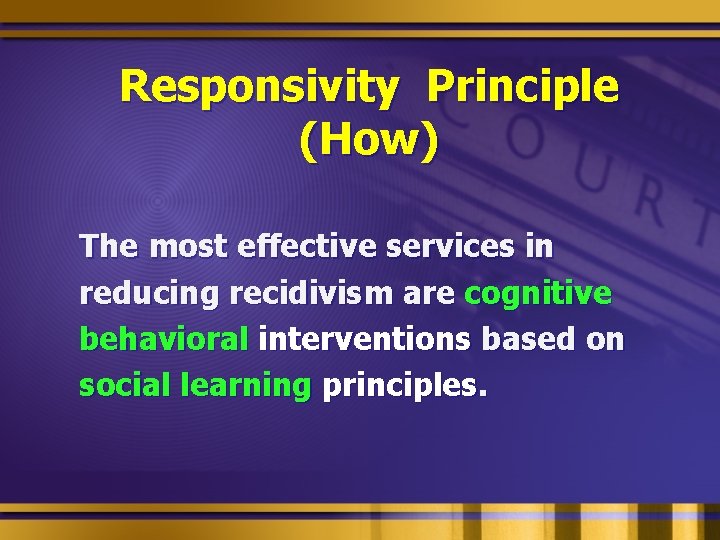 Responsivity Principle (How) The most effective services in reducing recidivism are cognitive behavioral interventions
