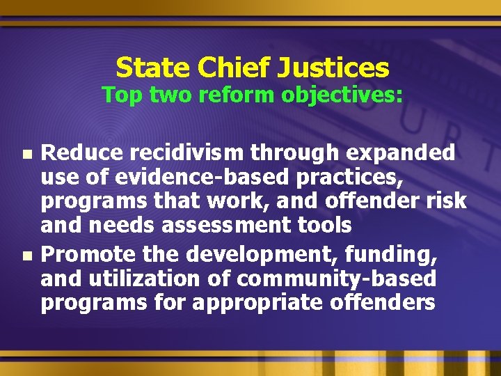 State Chief Justices Top two reform objectives: n n Reduce recidivism through expanded use