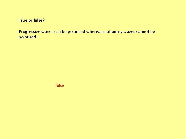 True or false? Progressive waves can be polarised whereas stationary waves cannot be polarised.
